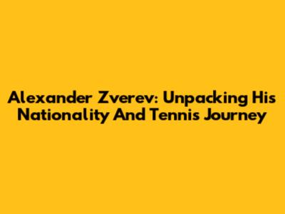 Alexander Zverev: Unpacking His Nationality And Tennis Journey