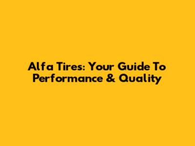 Alfa Tires: Your Guide To Performance & Quality