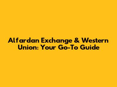 Alfardan Exchange & Western Union: Your Go-To Guide