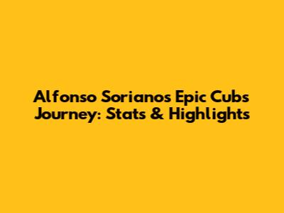 Alfonso Soriano's Epic Cubs Journey: Stats & Highlights