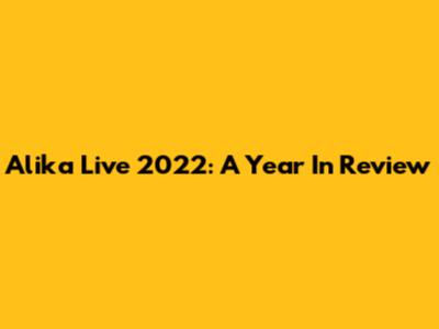 Alika Live 2022: A Year In Review