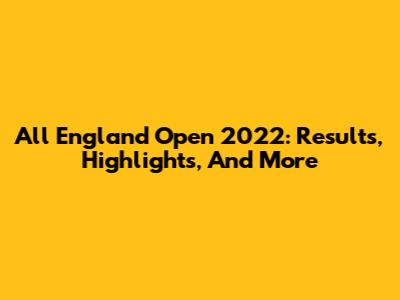 All England Open 2022: Results, Highlights, And More