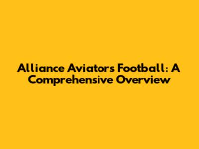Alliance Aviators Football: A Comprehensive Overview
