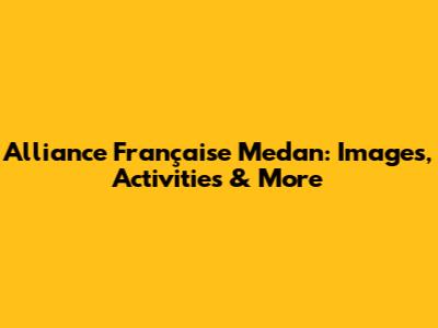 Alliance Française Medan: Images, Activities & More