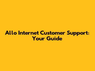 Allo Internet Customer Support: Your Guide