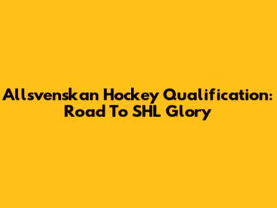 Allsvenskan Hockey Qualification: Road To SHL Glory