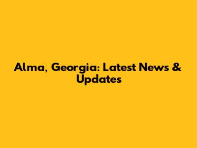 Alma, Georgia: Latest News & Updates