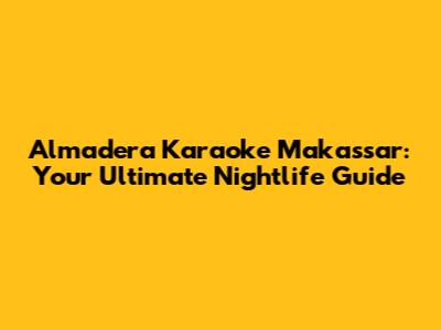 Almadera Karaoke Makassar: Your Ultimate Nightlife Guide