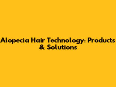 Alopecia Hair Technology: Products & Solutions