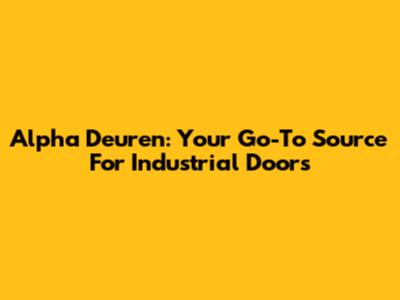 Alpha Deuren: Your Go-To Source For Industrial Doors