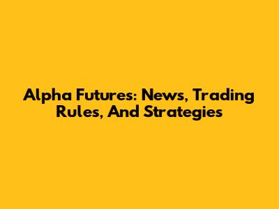 Alpha Futures: News, Trading Rules, And Strategies