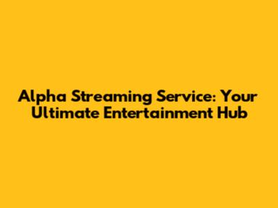 Alpha Streaming Service: Your Ultimate Entertainment Hub