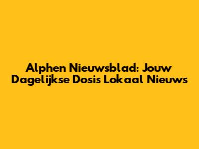 Alphen Nieuwsblad: Jouw Dagelijkse Dosis Lokaal Nieuws