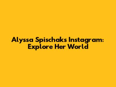 Alyssa Spischak's Instagram: Explore Her World