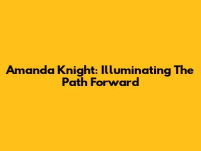 Amanda Knight: Illuminating The Path Forward