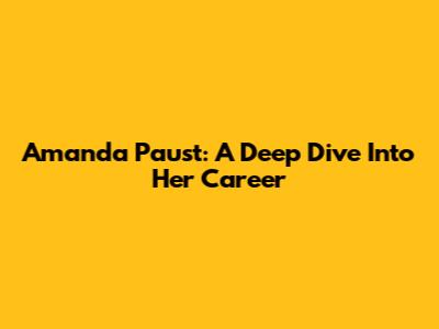 Amanda Paust: A Deep Dive Into Her Career