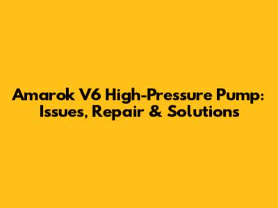Amarok V6 High-Pressure Pump: Issues, Repair & Solutions