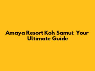 Amaya Resort Koh Samui: Your Ultimate Guide