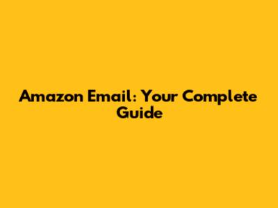 Amazon Email: Your Complete Guide