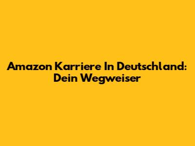 Amazon Karriere In Deutschland: Dein Wegweiser