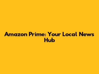 Amazon Prime: Your Local News Hub