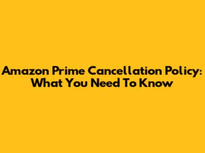 Amazon Prime Cancellation Policy: What You Need To Know