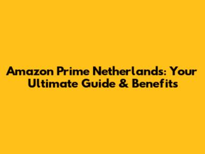 Amazon Prime Netherlands: Your Ultimate Guide & Benefits