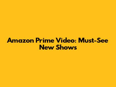 Amazon Prime Video: Must-See New Shows