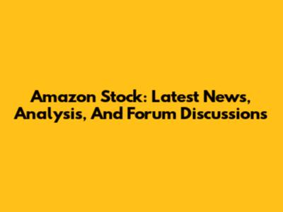Amazon Stock: Latest News, Analysis, And Forum Discussions