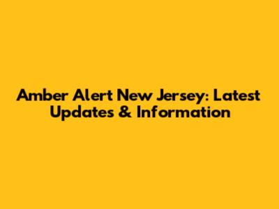 Amber Alert New Jersey: Latest Updates & Information