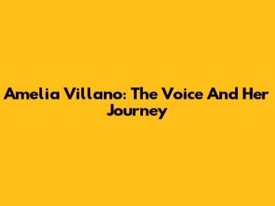 Amelia Villano: The Voice And Her Journey