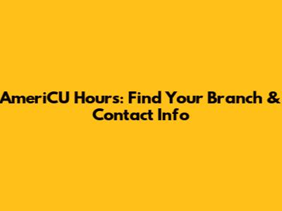 AmeriCU Hours: Find Your Branch & Contact Info