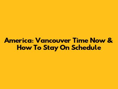 America: Vancouver Time Now & How To Stay On Schedule