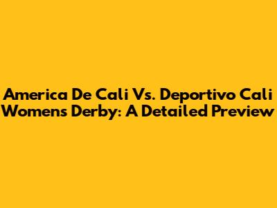 America De Cali Vs. Deportivo Cali Women's Derby: A Detailed Preview