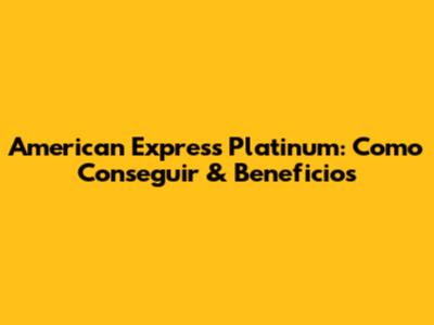 American Express Platinum: Como Conseguir & Beneficios