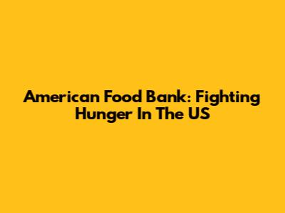 American Food Bank: Fighting Hunger In The US
