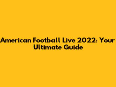 American Football Live 2022: Your Ultimate Guide