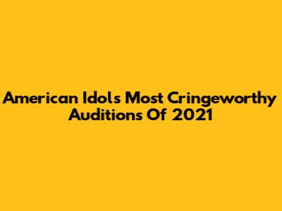 American Idol's Most Cringeworthy Auditions Of 2021