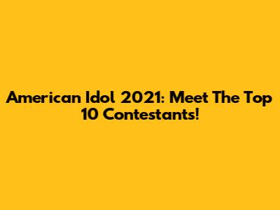 American Idol 2021: Meet The Top 10 Contestants!