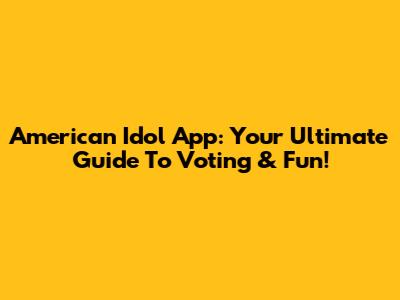 American Idol App: Your Ultimate Guide To Voting & Fun!