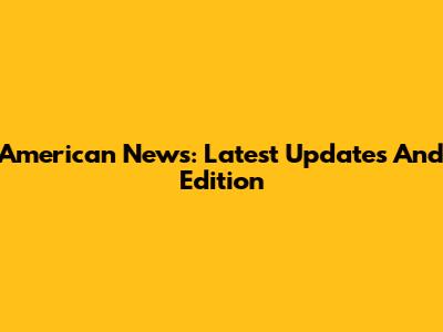 American News: Latest Updates And Edition