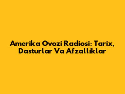 Amerika Ovozi Radiosi: Tarix, Dasturlar Va Afzalliklar