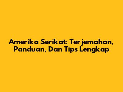 Amerika Serikat: Terjemahan, Panduan, Dan Tips Lengkap