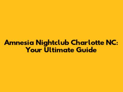 Amnesia Nightclub Charlotte NC: Your Ultimate Guide