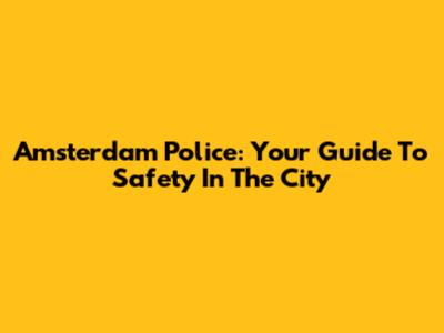 Amsterdam Police: Your Guide To Safety In The City