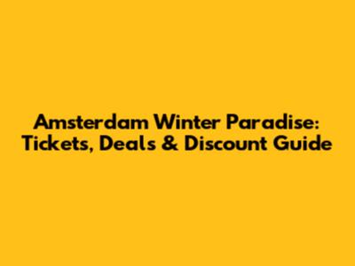 Amsterdam Winter Paradise: Tickets, Deals & Discount Guide