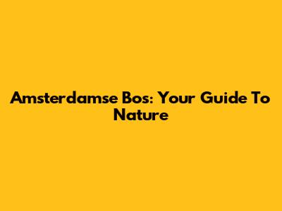 Amsterdamse Bos: Your Guide To Nature
