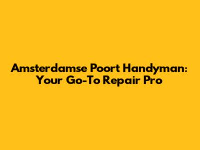 Amsterdamse Poort Handyman: Your Go-To Repair Pro
