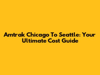 Amtrak Chicago To Seattle: Your Ultimate Cost Guide