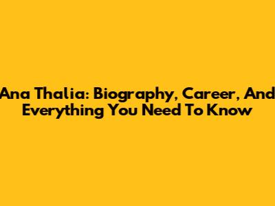 Ana Thalia: Biography, Career, And Everything You Need To Know